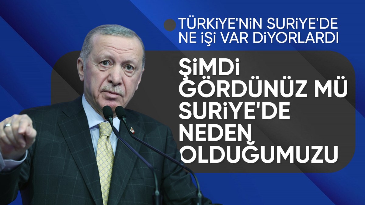 Cumhurbaşkanı Erdoğan: Şimdi gördünüz mü bizim niçin Suriye’de olduğumuzu